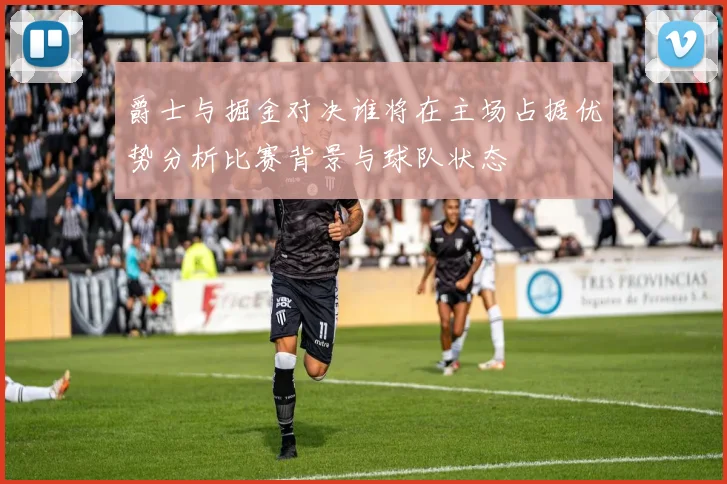 爵士与掘金对决谁将在主场占据优势分析比赛背景与球队状态