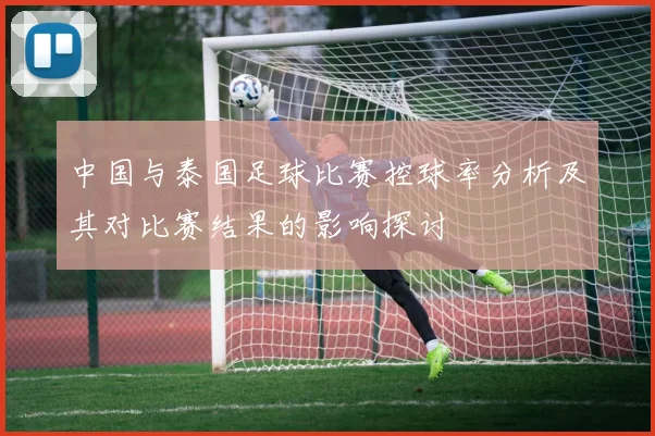 中国与泰国足球比赛控球率分析及其对比赛结果的影响探讨