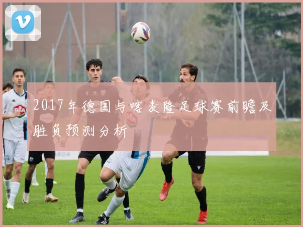 2017年德国与喀麦隆足球赛前瞻及胜负预测分析