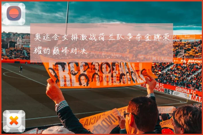 奥运会女排激战荷兰队争夺金牌荣耀的巅峰对决